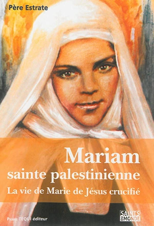 Mariam : sainte palestinienne ou La vie de Marie de Jésus crucifié - Pierre Estrate