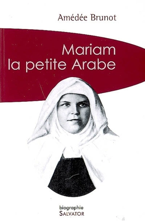 Mariam la petite Arabe : soeur Marie de Jésus Crucifié (1846-1878), proclamée bienheureuse le 13 novembre 1983 par Jean-Paul II - Amédée Brunot