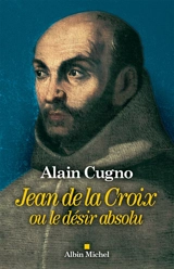 Jean de la Croix ou Le désir absolu - Alain Cugno