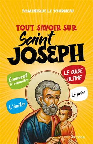 Tout savoir sur saint Joseph : le guide ultime : comment le connaître, l'imiter, le prier - Dominique Le Tourneau