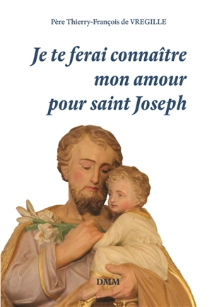Je te ferai connaître mon amour pour saint Joseph - Thierry-François de Vregille