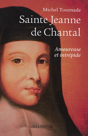 Sainte Jeanne de Chantal : amoureuse et intrépide - Michel Tournade