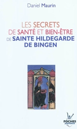 Les secrets de santé et de bien-être de sainte Hildegarde de Bingen - Daniel Maurin