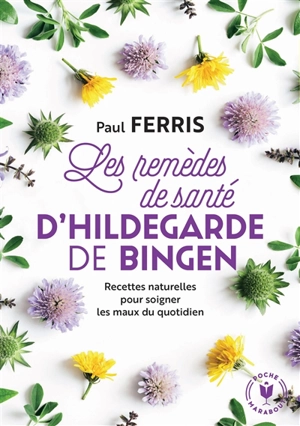 Les remèdes de santé d'Hildegarde de Bingen : recettes naturelles pour soigner les maux du quotidien - Paul Ferris