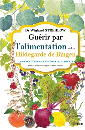 Guérir par l'alimentation selon Hildegarde de Bingen : 400 recettes, 200 remèdes, 130 aliments - Wighard Strehlow