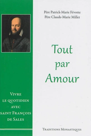 Tout par amour : vivre le quotidien avec saint François de Sales - Patrick-Marie Févotte