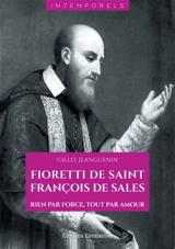 Fioretti de saint François de Sales : rien par force, tout par amour - Gilles Jeanguenin