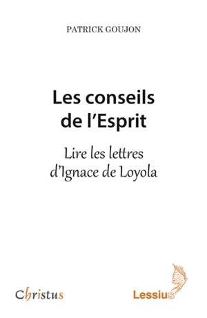 Les conseils de l'esprit : lire les lettres d'Ignace de Loyola - Patrick C. Goujon