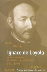 Ignace de Loyola, 1491-1556 : maître spirituel, mystique et pragmatique - Stefan Kiechle