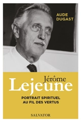 Jérôme Lejeune : portrait spirituel au fil des vertus - Aude Dugast
