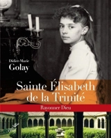 Sainte Elisabeth de la Trinité : rayonner Dieu - Didier-Marie Golay
