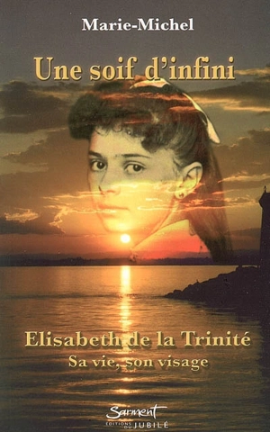 Une soif d'infini : Elisabeth de la Trinité : sa vie, son visage - Marie-Michel