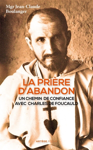 La prière d'abandon : un chemin de confiance avec Charles de Foucauld - Jean-Claude Boulanger