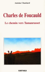 Charles de Foucauld : le chemin vers Tamanrasset - Antoine Chatelard