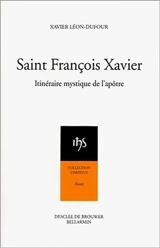 Saint François Xavier : itinéraire mystique de l'apôtre - Xavier Léon-Dufour