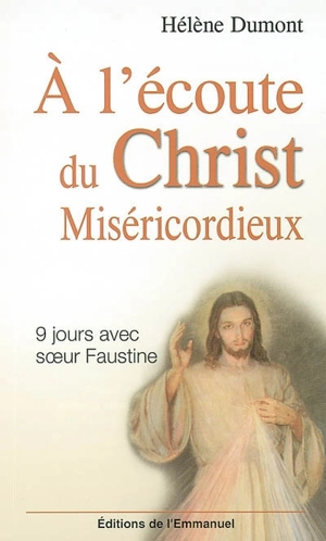 A l'écoute du Christ miséricordieux : 9 jours avec soeur Faustine - Hélène Dumont