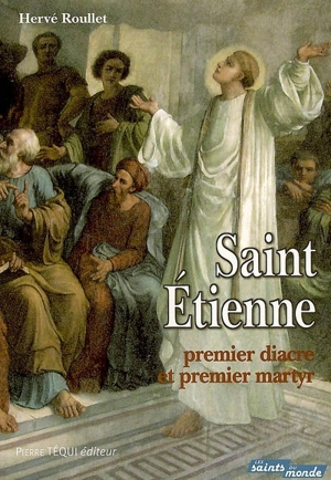 Saint Etienne, premier diacre et premier martyr : sa présence auprès de sainte Geneviève, à l'église Saint-Etienne-du-Mont de Paris - Hervé Roullet