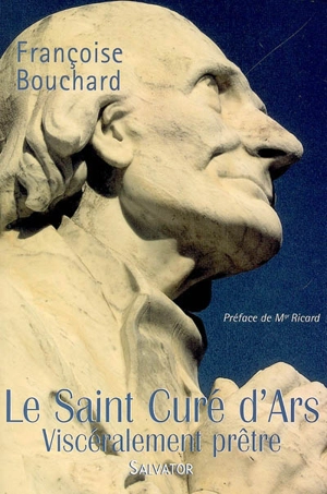 Le saint curé d'Ars : viscéralement prêtre - Françoise Bouchard