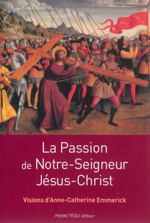 La Passion de Notre-Seigneur Jésus-Christ : extraits des visions d'Anne-Catherine Emmerick - Anna Katharina Emmerick