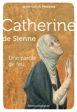 Catherine de Sienne : une parole de feu - Jean-Louis Fradon