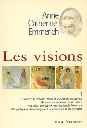 Visions d'Anne-Catherine Emmerich : sur la vie de Notre-Seigneur Jésus-Christ et de la très sainte Vierge Marie, la douloureuse Passion et l'établissement de l'Eglise par les apôtres. Vol. 1 - Anna Katharina Emmerick