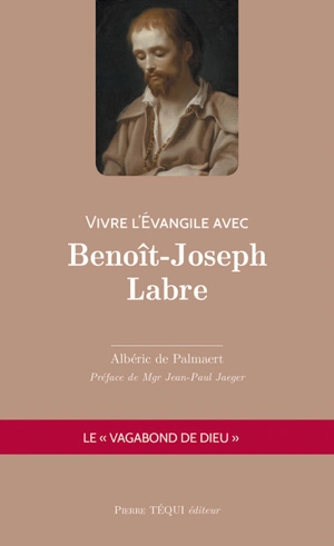 Vivre l'Evangile avec Benoît-Joseph Labre : le vagabond de Dieu - Albéric de Palmaert