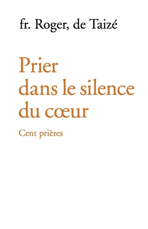 Prier dans le silence du coeur : cent prières - Roger