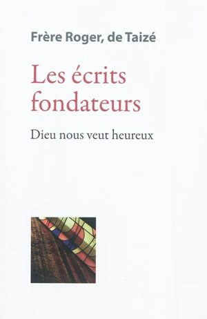 Les écrits de frère Roger, fondateur de Taizé. Vol. 1. Les écrits fondateurs : Dieu nous veut heureux - Roger