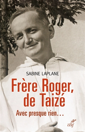 Frère Roger de Taizé : avec presque rien... - Sabine Laplane