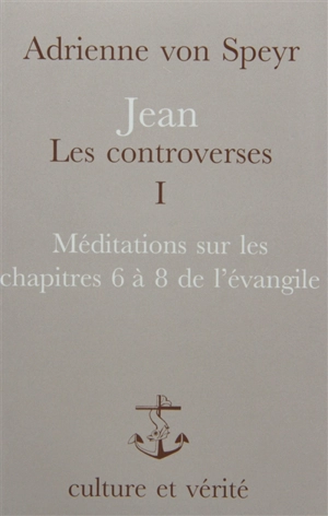 Jean, les controverses. Vol. 1. Méditations sur les chapitres 6 à 8 de l'Evangile - Adrienne von Speyr