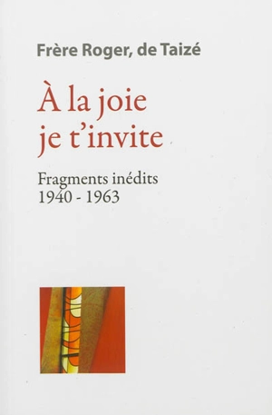 Les écrits de frère Roger, fondateur de Taizé. Vol. 2. A la joie je t'invite : fragments inédits 1940-1963 - Roger