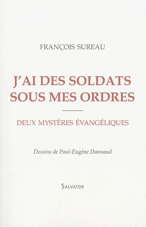 J'ai des soldats sous mes ordres : deux mystères évangéliques - François Sureau