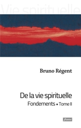 De la vie spirituelle. Vol. 2. Fondements - Bruno Régent