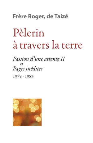 Les écrits de frère Roger, fondateur de Taizé. Vol. 8. Pèlerin à travers la Terre : Passion d'une attente (II) et pages inédites 1979-1983 - Roger