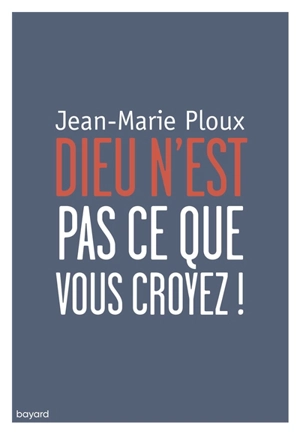 Dieu n'est pas ce que vous croyez ! - Jean-Marie Ploux