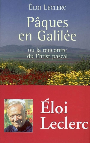 Pâques en Galilée : ou la rencontre du Christ pascal - Eloi Leclerc