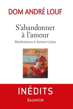 Méditations à Sainte-Lioba. S'abandonner à l'amour - André Louf