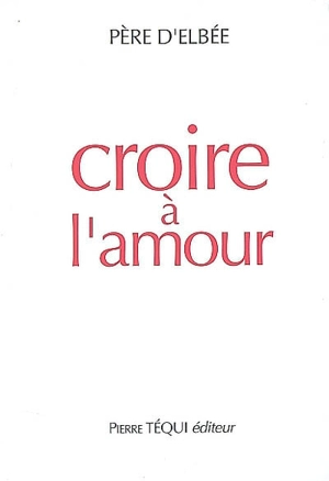 Croire à l'amour : retraite de vie intérieure - Jean du Coeur de Jésus d' Elbée