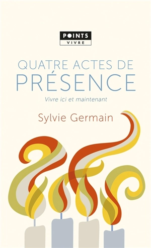 Quatre actes de présence : vivre ici et maintenant - Sylvie Germain