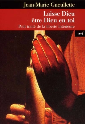 Laisse Dieu être Dieu en toi : petit traité de la liberté intérieure - Jean-Marie Gueullette