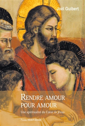 Rendre amour pour amour : une spiritualité du coeur de Jésus - Joël Guibert