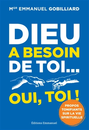 Dieu a besoin de toi... oui, toi ! : propos tonifiants sur la vie spirituelle - Emmanuel Gobilliard