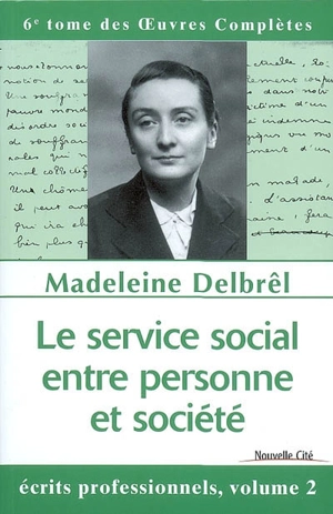 Oeuvres complètes. Vol. 6. Le service social, entre personne et société : écrits professionnels 2, textes inédits - Madeleine Delbrêl