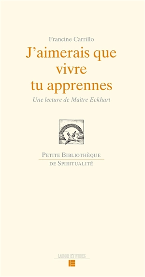 J'aimerais que vivre tu apprennes : une lecture de Maître Eckhart - Francine Carrillo