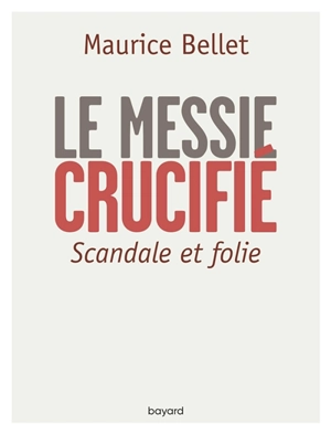 Le Messie crucifié : scandale et folie - Maurice Bellet