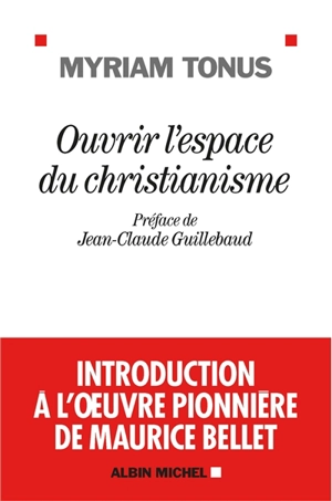 Ouvrir l'espace du christianisme : introduction à l'oeuvre pionnière de Maurice Bellet - Myriam Tonus