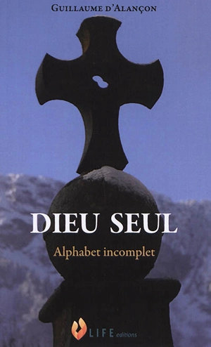 Dieu seul : alphabet incomplet - Guillaume d' Alançon