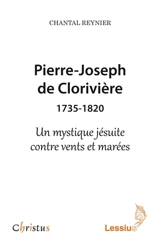 Pierre-Joseph de Clorivière (1735-1820) : un mystique contre vents et marées - Chantal Reynier