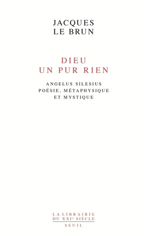 Dieu, un pur rien : Angelus Silesius, poésie, métaphysique et mystique - Jacques Le Brun