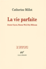 La vie parfaite : Jeanne Guyon, Simone Weil, Etty Hillesum - Catherine Millot
